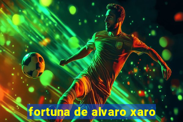 fortuna de alvaro xaro